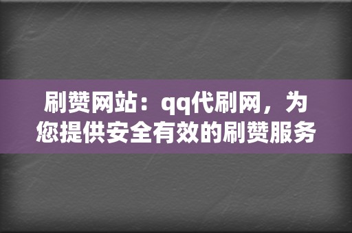 刷赞网站：qq代刷网，为您提供安全有效的刷赞服务