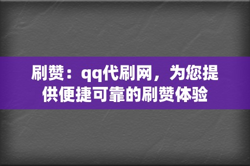 刷赞：qq代刷网，为您提供便捷可靠的刷赞体验