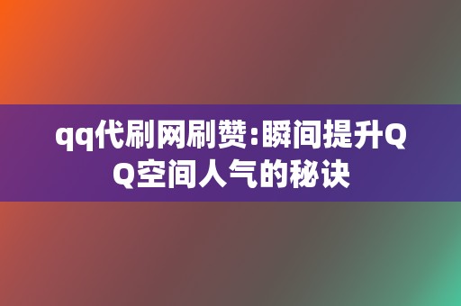 qq代刷网刷赞:瞬间提升QQ空间人气的秘诀  第2张