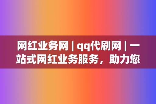 网红业务网 | qq代刷网 一站式网红业务服务，助力您成为网络红人  第2张