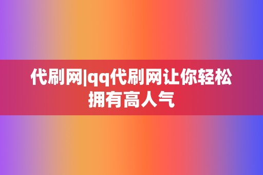 代刷网|qq代刷网让你轻松拥有高人气