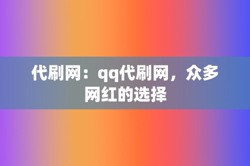 代刷网：qq代刷网，众多网红的选择