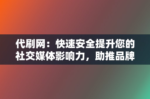 代刷网：快速安全提升您的社交媒体影响力，助推品牌发展！  第2张