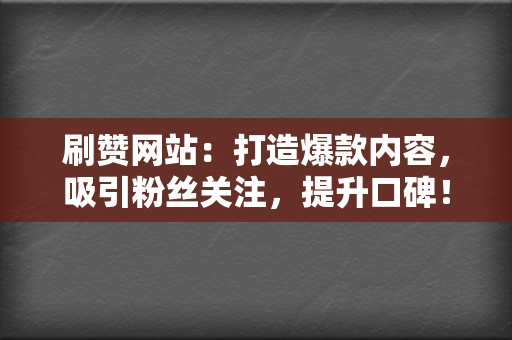 刷赞网站：打造爆款内容，吸引粉丝关注，提升口碑！  第2张