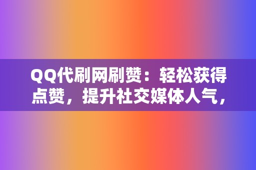 QQ代刷网刷赞：轻松获得点赞，提升社交媒体人气，打造个人品牌！  第2张