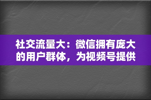 社交流量大：微信拥有庞大的用户群体，为视频号提供了丰富的流量入口。  第2张