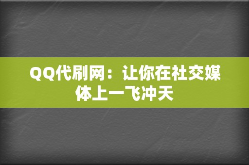 QQ代刷网：让你在社交媒体上一飞冲天  第2张