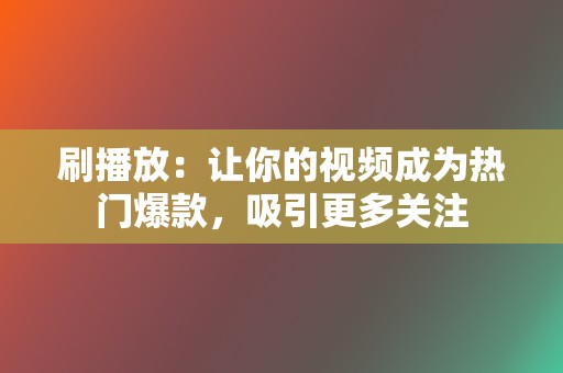 刷播放：让你的视频成为热门爆款，吸引更多关注