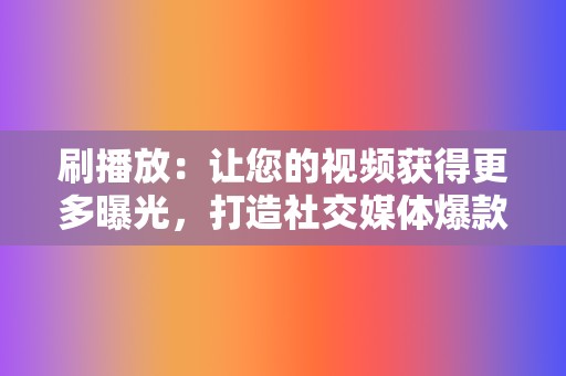 刷播放：让您的视频获得更多曝光，打造社交媒体爆款！