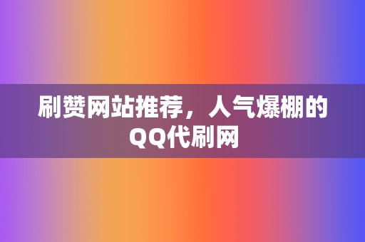 刷赞网站推荐，人气爆棚的QQ代刷网  第2张