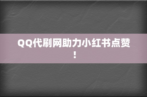 QQ代刷网助力小红书点赞！