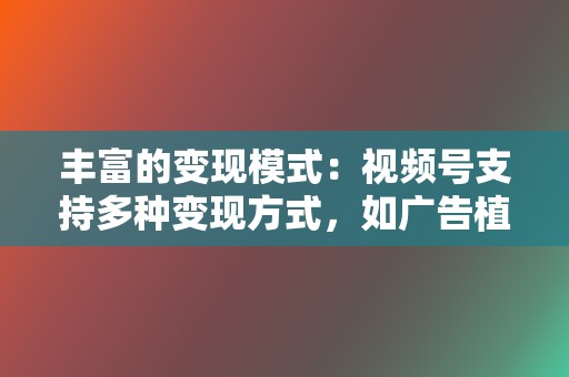 丰富的变现模式：视频号支持多种变现方式，如广告植入、电商带货、付费订阅等，为创作者提供了多元化的收入来源。