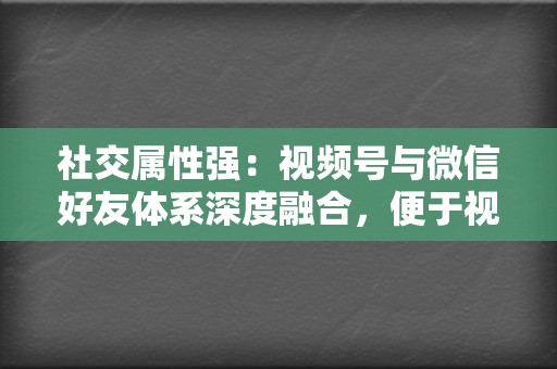 社交属性强：视频号与微信好友体系深度融合，便于视频内容的传播和分享。  第2张