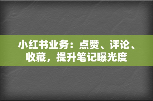 小红书业务：点赞、评论、收藏，提升笔记曝光度