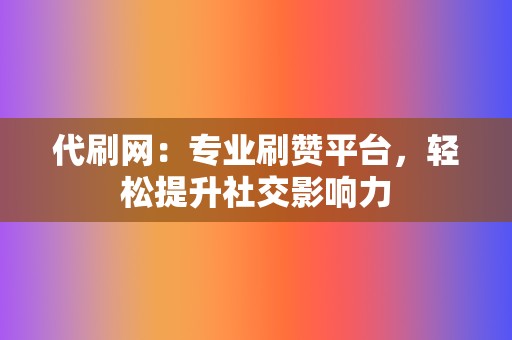 代刷网：专业刷赞平台，轻松提升社交影响力