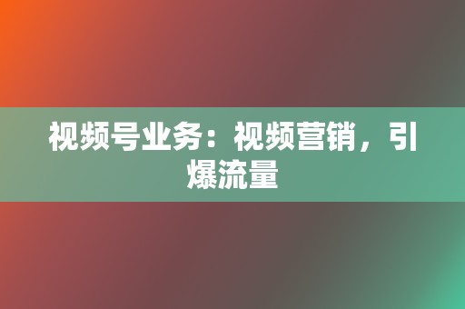 视频号业务：视频营销，引爆流量