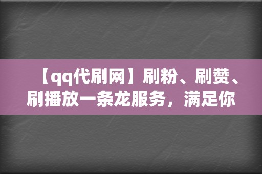 【qq代刷网】刷粉、刷赞、刷播放一条龙服务，满足你的社交平台需求  第2张