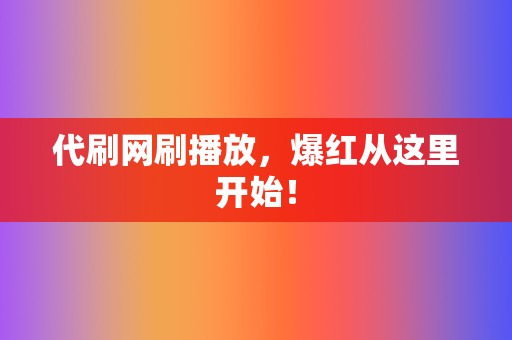 代刷网刷播放，爆红从这里开始！