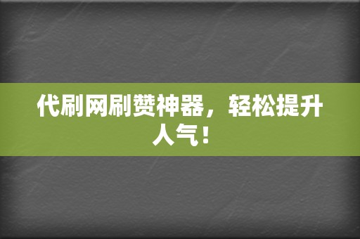 代刷网刷赞神器，轻松提升人气！