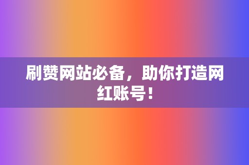 刷赞网站必备，助你打造网红账号！  第2张