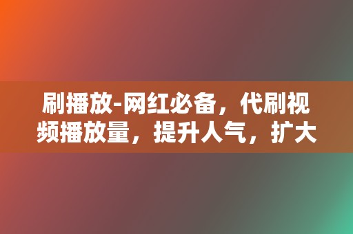 刷播放-网红必备，代刷视频播放量，提升人气，扩大曝光  第2张