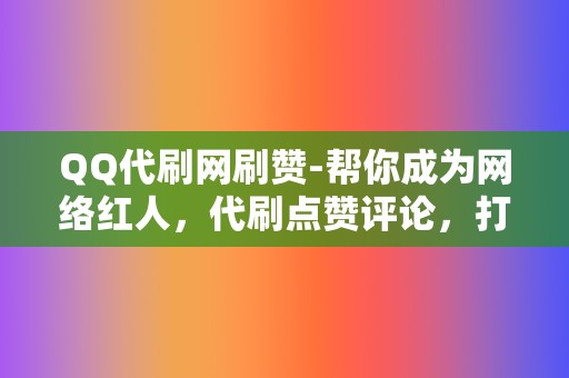 QQ代刷网刷赞-帮你成为网络红人，代刷点赞评论，打造爆款  第2张